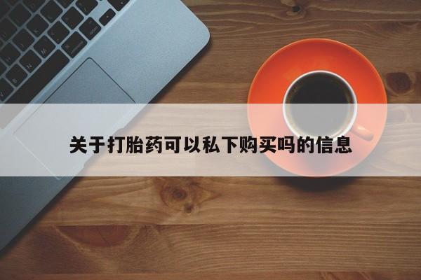 私人门诊能买到打胎药吗关于打胎药可以私下购买吗的信息