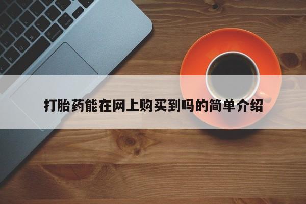 私人门诊能买到打胎药吗打胎药能在网上购买到吗的简单介绍