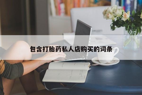 私人门诊能买到打胎药吗包含打胎药私人店购买的词条