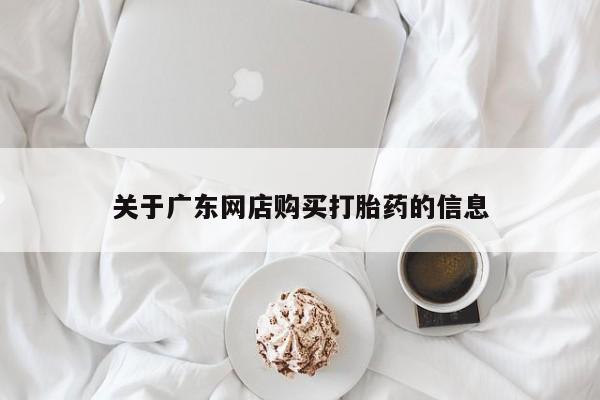 私人门诊能买到打胎药吗关于广东网店购买打胎药的信息