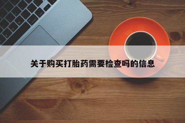 私人门诊能买到打胎药吗关于购买打胎药需要检查吗的信息