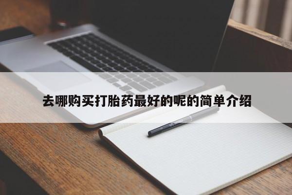 私人门诊能买到打胎药吗去哪购买打胎药最好的呢的简单介绍