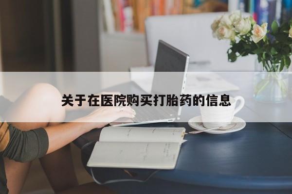 私人门诊能买到打胎药吗关于在医院购买打胎药的信息