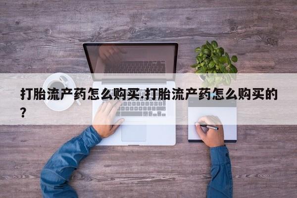 私人门诊能买到打胎药吗打胎流产药怎么购买.打胎流产药怎么购买的？
