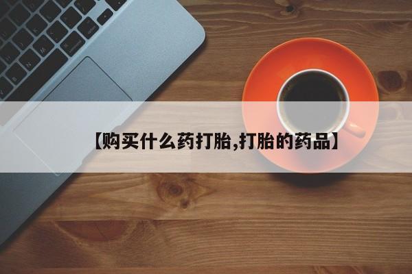 私人门诊能买到打胎药吗【购买什么药打胎,打胎的药品】